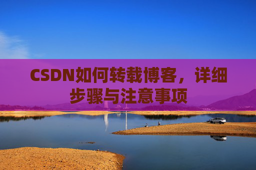 CSDN如何转载博客，详细步骤与注意事项